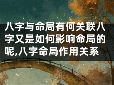 八字与命局有何关联八字又是如何影响命局的呢,八字命局作用关系