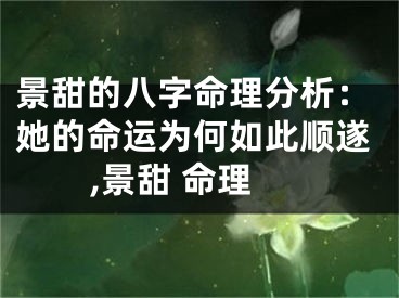 景甜的八字命理分析：她的命运为何如此顺遂,景甜 命理