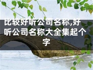 比较好听公司名称,好听公司名称大全集起个字