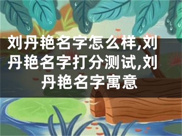 刘丹艳名字怎么样,刘丹艳名字打分测试,刘丹艳名字寓意