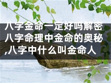 八字金命一定好吗解密八字命理中金命的奥秘,八字中什么叫金命人