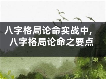 八字格局论命实战中,八字格局论命之要点