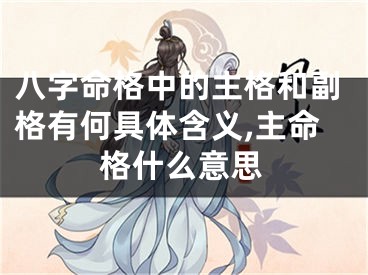 八字命格中的主格和副格有何具体含义,主命格什么意思