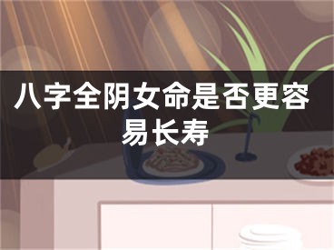 八字全阴女命是否更容易长寿