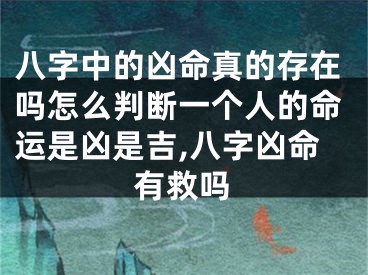 八字中的凶命真的存在吗怎么判断一个人的命运是凶是吉,八字凶命有救吗