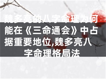 魏多亮的八字命理为何能在《三命通会》中占据重要地位,魏多亮八字命理格局法