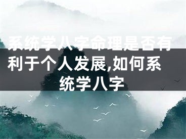 系统学八字命理是否有利于个人发展,如何系统学八字