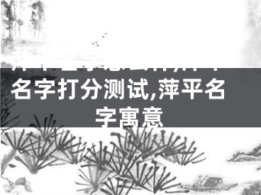 萍平名字怎么样,萍平名字打分测试,萍平名字寓意