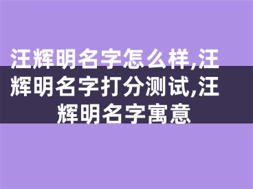 汪辉明名字怎么样,汪辉明名字打分测试,汪辉明名字寓意
