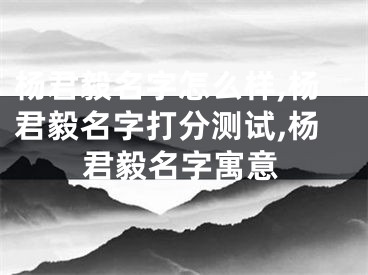 杨君毅名字怎么样,杨君毅名字打分测试,杨君毅名字寓意