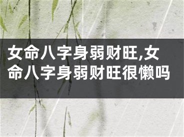 女命八字身弱财旺,女命八字身弱财旺很懒吗