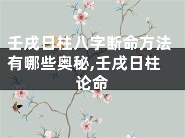 壬戌日柱八字断命方法有哪些奥秘,壬戌日柱论命
