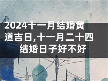 2024十一月结婚黄道吉日,十一月二十四结婚日子好不好