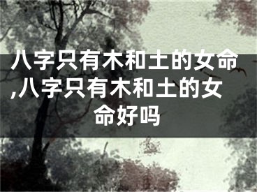 八字只有木和土的女命,八字只有木和土的女命好吗