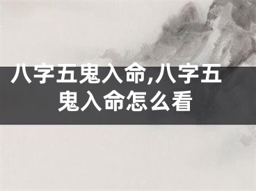 八字五鬼入命,八字五鬼入命怎么看