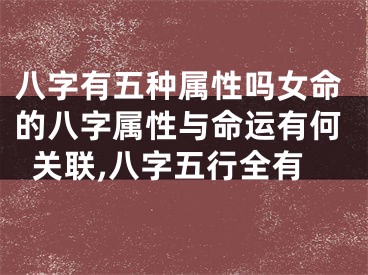 八字有五种属性吗女命的八字属性与命运有何关联,八字五行全有