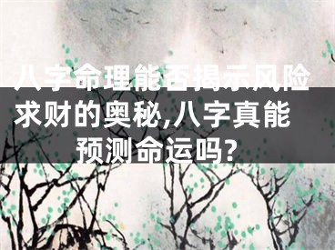 八字命理能否揭示风险求财的奥秘,八字真能预测命运吗?