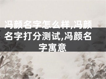 冯颜名字怎么样,冯颜名字打分测试,冯颜名字寓意