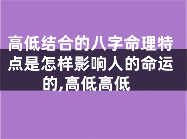 高低结合的八字命理特点是怎样影响人的命运的,高低高低