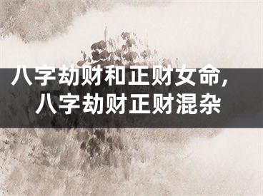 八字劫财和正财女命,八字劫财正财混杂