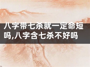 八字带七杀就一定命短吗,八字含七杀不好吗