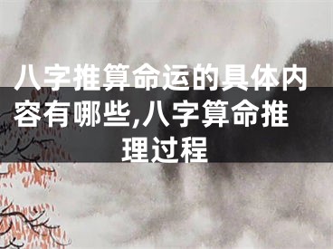 八字推算命运的具体内容有哪些,八字算命推理过程