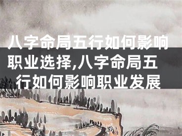 八字命局五行如何影响职业选择,八字命局五行如何影响职业发展