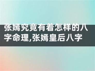 张嫣究竟有着怎样的八字命理,张嫣皇后八字