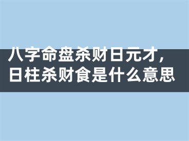 八字命盘杀财日元才,日柱杀财食是什么意思