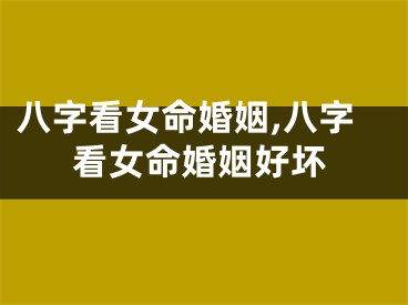 八字看女命婚姻,八字看女命婚姻好坏