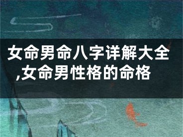 女命男命八字详解大全,女命男性格的命格