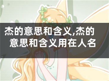 杰的意思和含义,杰的意思和含义用在人名