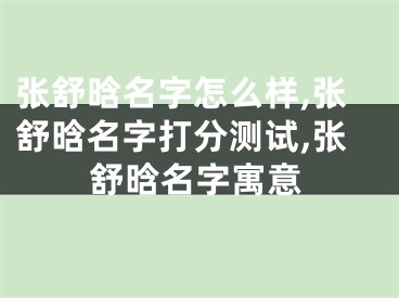 张舒晗名字怎么样,张舒晗名字打分测试,张舒晗名字寓意