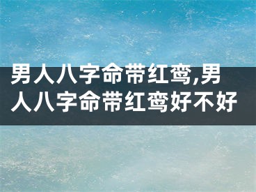 男人八字命带红鸾,男人八字命带红鸾好不好