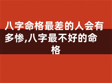 八字命格最差的人会有多惨,八字最不好的命格