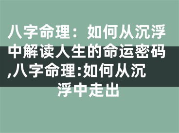 八字命理：如何从沉浮中解读人生的命运密码,八字命理:如何从沉浮中走出