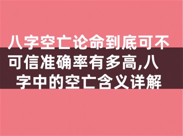 八字空亡论命到底可不可信准确率有多高,八字中的空亡含义详解