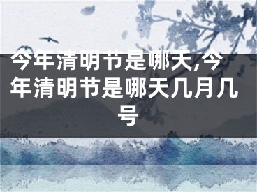 今年清明节是哪天,今年清明节是哪天几月几号