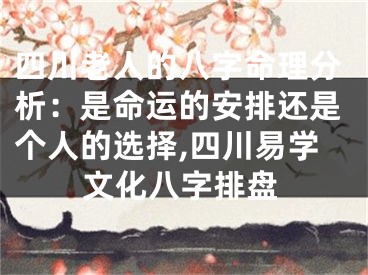 四川老人的八字命理分析：是命运的安排还是个人的选择,四川易学文化八字排盘