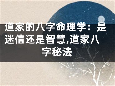 道家的八字命理学：是迷信还是智慧,道家八字秘法