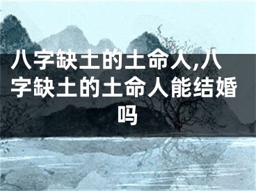 八字缺土的土命人,八字缺土的土命人能结婚吗