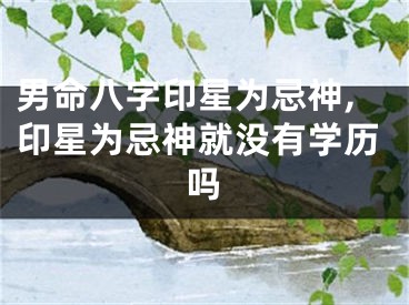 男命八字印星为忌神,印星为忌神就没有学历吗