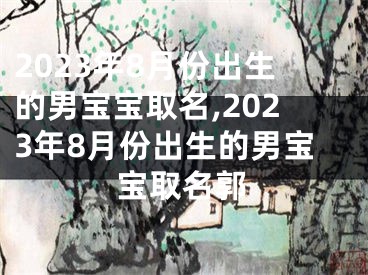 2023年8月份出生的男宝宝取名,2023年8月份出生的男宝宝取名郭