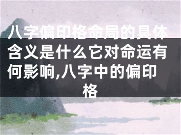 八字偏印格命局的具体含义是什么它对命运有何影响,八字中的偏印格