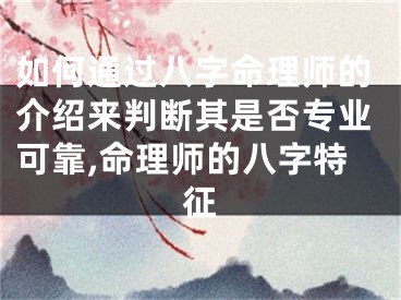 如何通过八字命理师的介绍来判断其是否专业可靠,命理师的八字特征