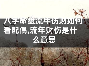 八字命盘流年伤财如何看配偶,流年财伤是什么意思