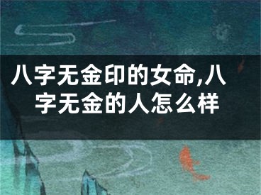 八字无金印的女命,八字无金的人怎么样