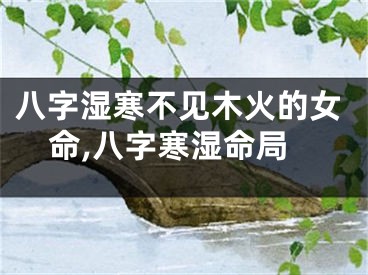 八字湿寒不见木火的女命,八字寒湿命局