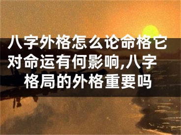 八字外格怎么论命格它对命运有何影响,八字格局的外格重要吗