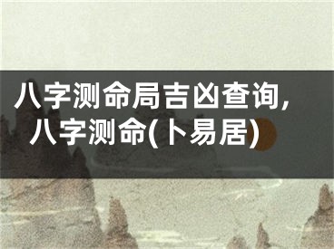 八字测命局吉凶查询,八字测命(卜易居)